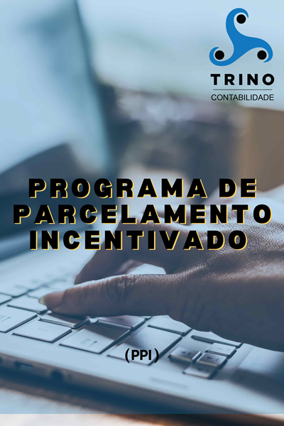 PROGRAMA DE PARCELAMENTO INCENTIVADO PPI Trino Contabilidade Em